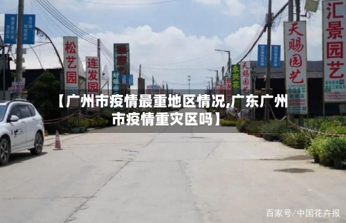 【广州市疫情最重地区情况,广东广州市疫情重灾区吗】