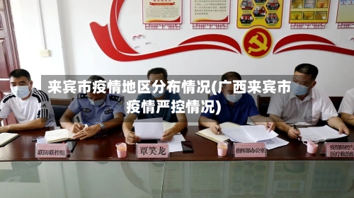 来宾市疫情地区分布情况(广西来宾市疫情严控情况)