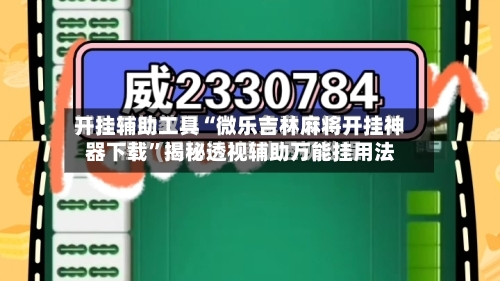 开挂辅助工具“微乐吉林麻将开挂神器下载”揭秘透视辅助万能挂用法
