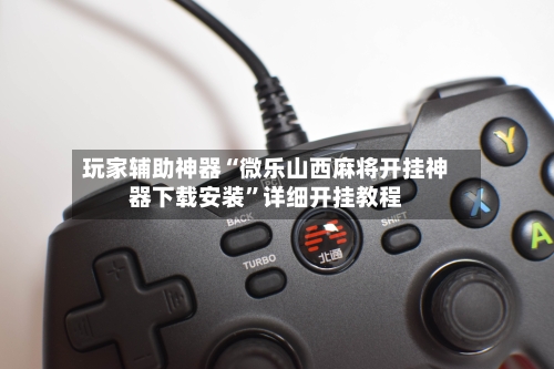 玩家辅助神器“微乐山西麻将开挂神器下载安装”详细开挂教程-第2张图片