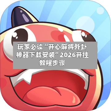 玩家必读“开心麻将外卦神器下载安装”2026开挂教程步骤