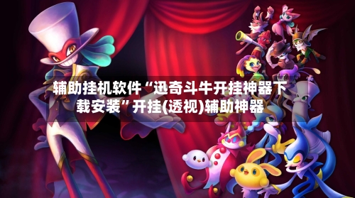 辅助挂机软件“迅奇斗牛开挂神器下载安装”开挂(透视)辅助神器-第3张图片