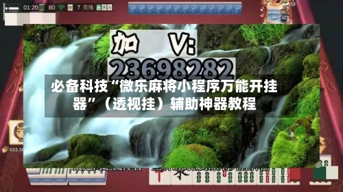 必备科技“微乐麻将小程序万能开挂器”（透视挂）辅助神器教程-第3张图片