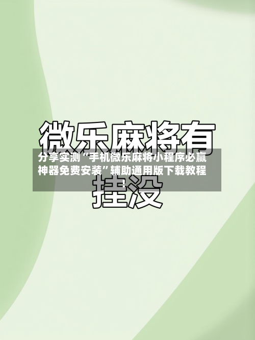 分享实测“手机微乐麻将小程序必赢神器免费安装	”辅助通用版下载教程！-第3张图片