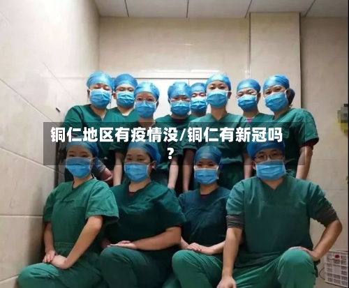 铜仁地区有疫情没/铜仁有新冠吗?-第2张图片