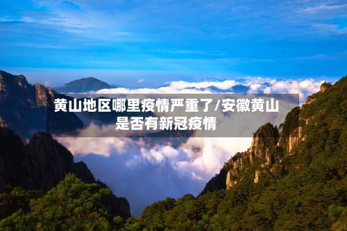 黄山地区哪里疫情严重了/安徽黄山是否有新冠疫情