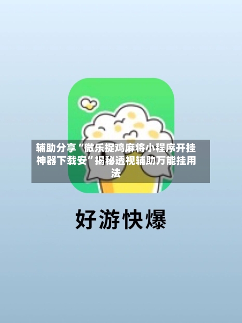 辅助分享“微乐捉鸡麻将小程序开挂神器下载安	”揭秘透视辅助万能挂用法-第3张图片