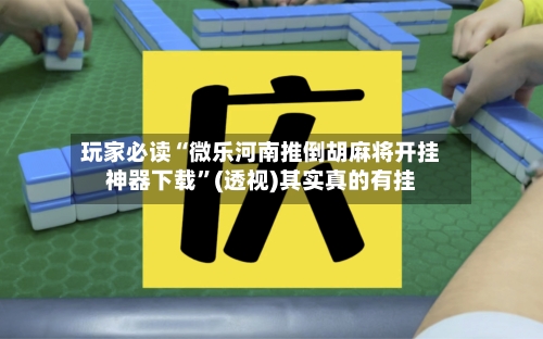 玩家必读“微乐河南推倒胡麻将开挂神器下载	”(透视)其实真的有挂-第2张图片