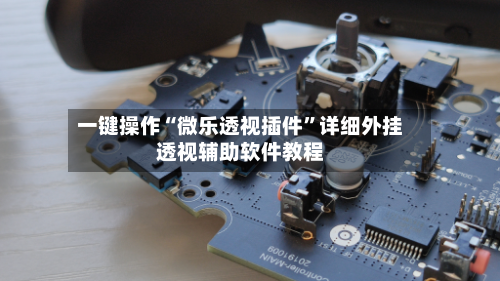 一键操作“微乐透视插件”详细外挂透视辅助软件教程-第2张图片