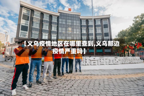 【义乌疫情地区在哪里查到,义乌那边疫情严重吗】