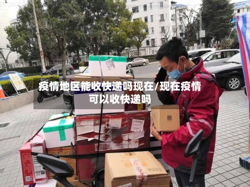 疫情地区能收快递吗现在/现在疫情可以收快递吗-第3张图片