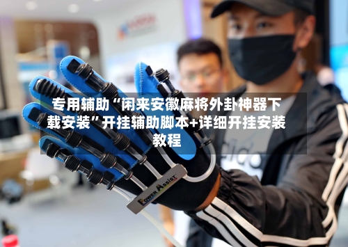 专用辅助“闲来安徽麻将外卦神器下载安装	”开挂辅助脚本+详细开挂安装教程-第2张图片