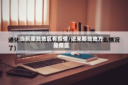 当前哪些地区有疫情/近来那些地方是疫区-第2张图片
