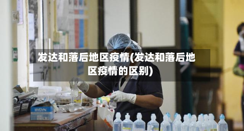 发达和落后地区疫情(发达和落后地区疫情的区别)