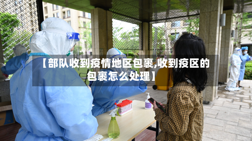 【部队收到疫情地区包裹,收到疫区的包裹怎么处理】