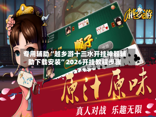 专用辅助“越乡游十三水开挂神器辅助下载安装”2026开挂教程步骤