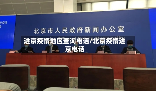 进京疫情地区查询电话/北京疫情进京电话