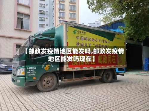 【邮政发疫情地区能发吗,邮政发疫情地区能发吗现在】-第2张图片