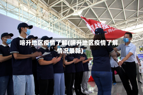 喀升地区疫情了解(喀升地区疫情了解情况最新)-第3张图片