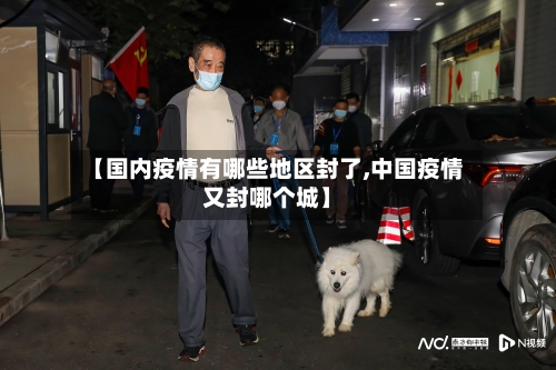 【国内疫情有哪些地区封了,中国疫情又封哪个城】