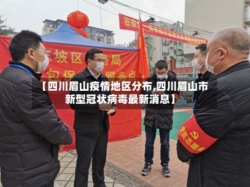 【四川眉山疫情地区分布,四川眉山市新型冠状病毒最新消息】-第2张图片