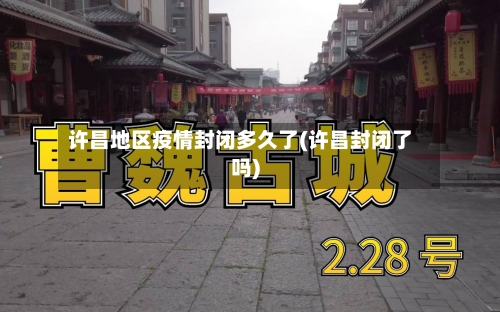 许昌地区疫情封闭多久了(许昌封闭了吗)