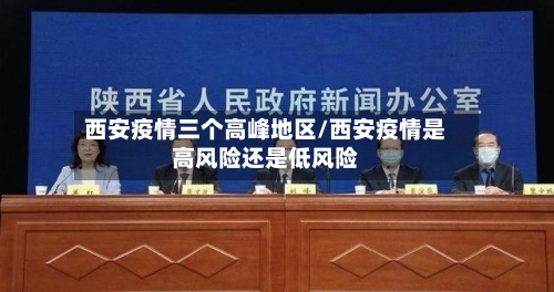 西安疫情三个高峰地区/西安疫情是高风险还是低风险