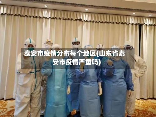 泰安市疫情分布每个地区(山东省泰安市疫情严重吗)-第2张图片