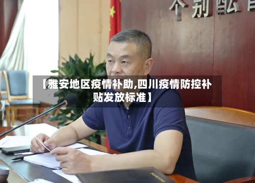 【雅安地区疫情补助,四川疫情防控补贴发放标准】
