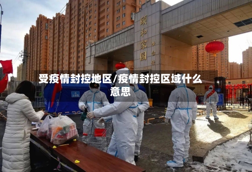 受疫情封控地区/疫情封控区域什么意思