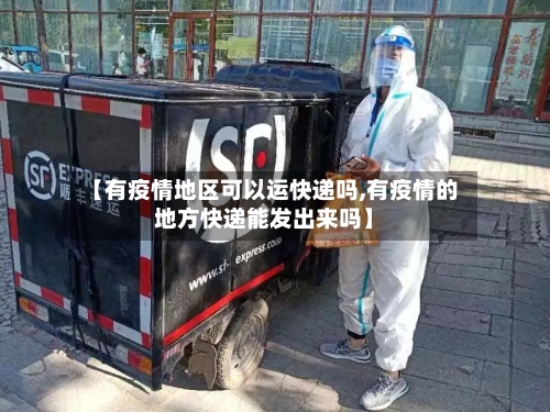 【有疫情地区可以运快递吗,有疫情的地方快递能发出来吗】