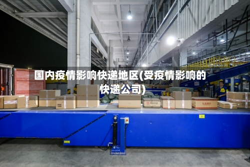 国内疫情影响快递地区(受疫情影响的快递公司)-第2张图片