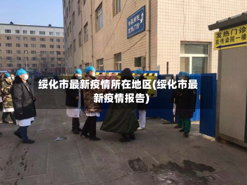 绥化市最新疫情所在地区(绥化市最新疫情报告)-第2张图片