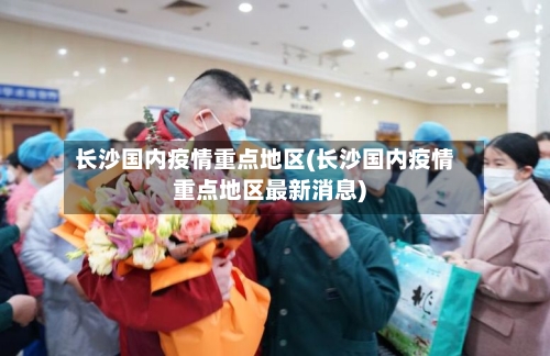 长沙国内疫情重点地区(长沙国内疫情重点地区最新消息)-第2张图片