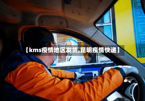 【kms疫情地区发货,昆明疫情快递】-第2张图片