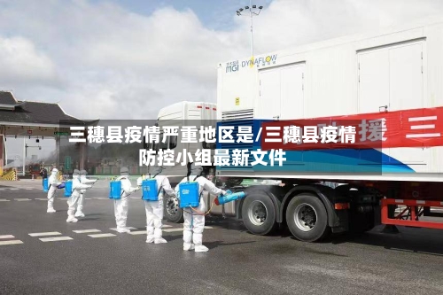 三穗县疫情严重地区是/三穗县疫情防控小组最新文件-第2张图片