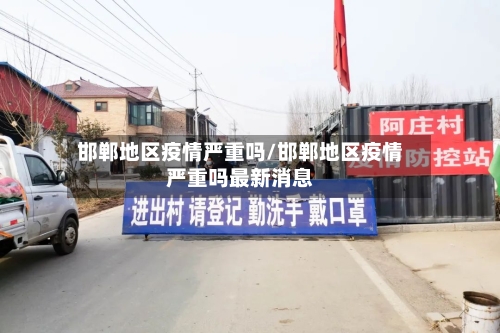 邯郸地区疫情严重吗/邯郸地区疫情严重吗最新消息-第2张图片