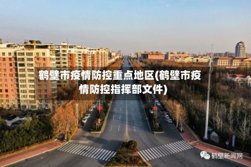 鹤壁市疫情防控重点地区(鹤壁市疫情防控指挥部文件)-第2张图片