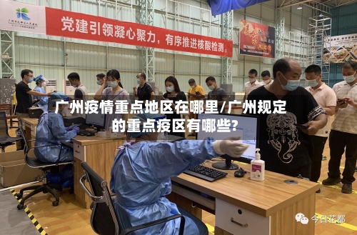 广州疫情重点地区在哪里/广州规定的重点疫区有哪些?-第2张图片