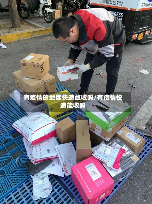 有疫情的地区快递敢收吗/有疫情快递能收吗-第3张图片