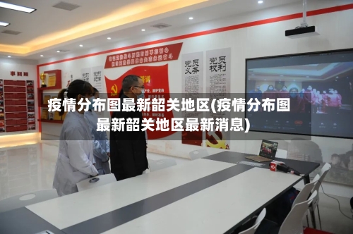 疫情分布图最新韶关地区(疫情分布图最新韶关地区最新消息)-第2张图片