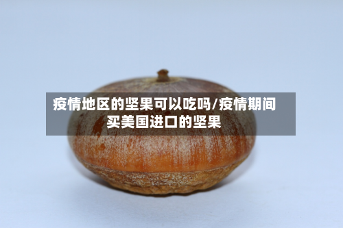 疫情地区的坚果可以吃吗/疫情期间买美国进口的坚果