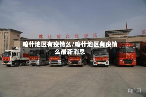 喀什地区有疫情么/喀什地区有疫情么最新消息-第2张图片