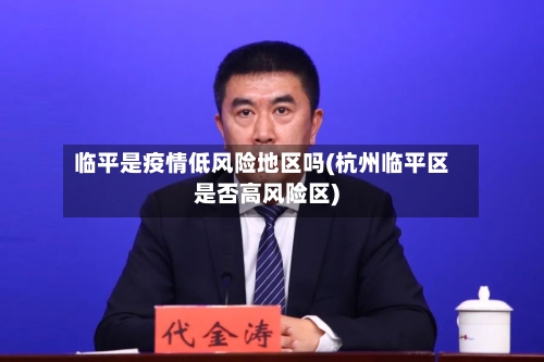 临平是疫情低风险地区吗(杭州临平区是否高风险区)
