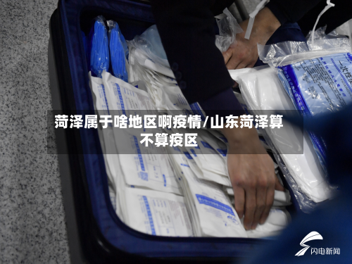 菏泽属于啥地区啊疫情/山东菏泽算不算疫区