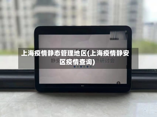 上海疫情静态管理地区(上海疫情静安区疫情查询)