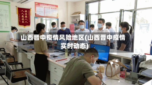 山西晋中疫情风险地区(山西晋中疫情实时动态)