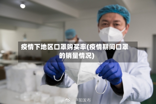 疫情下地区口罩购买率(疫情期间口罩的销量情况)-第2张图片