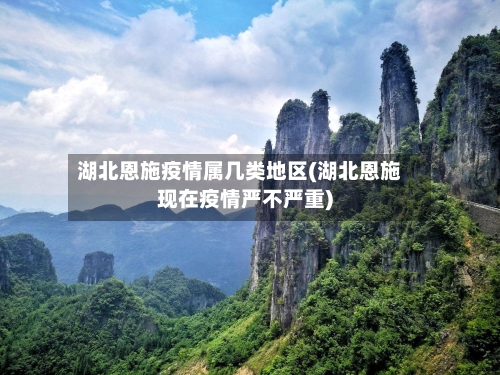 湖北恩施疫情属几类地区(湖北恩施现在疫情严不严重)-第2张图片