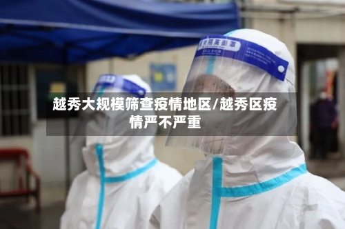 越秀大规模筛查疫情地区/越秀区疫情严不严重